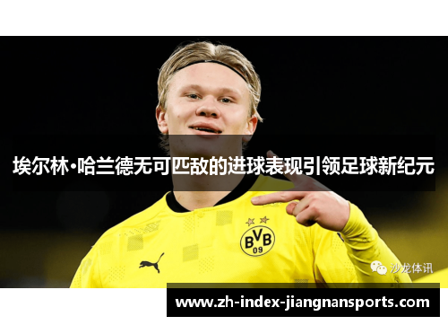 埃尔林·哈兰德无可匹敌的进球表现引领足球新纪元