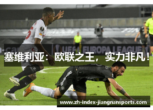塞维利亚:欧联之王,实力非凡! 塞维利亚:欧联之王,实力非凡!