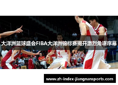 大洋洲篮球盛会FIBA大洋洲锦标赛揭开激烈角逐序幕