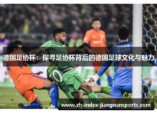 德国足协杯：探寻足协杯背后的德国足球文化与魅力