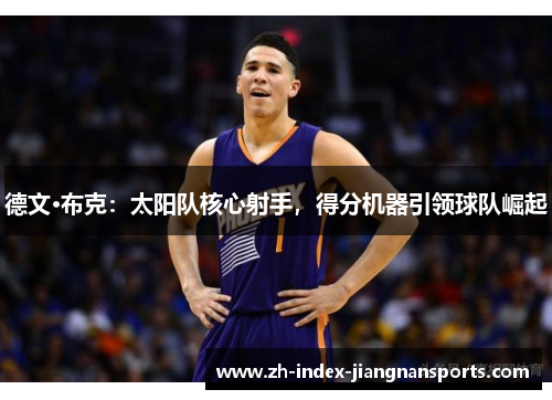 德文·布克：太阳队核心射手，得分机器引领球队崛起