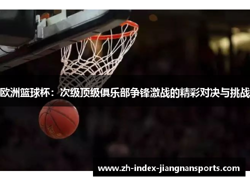 欧洲篮球杯：次级顶级俱乐部争锋激战的精彩对决与挑战