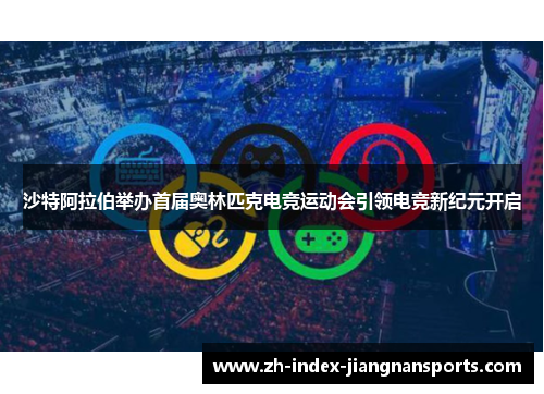 沙特阿拉伯举办首届奥林匹克电竞运动会引领电竞新纪元开启