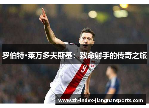 罗伯特·莱万多夫斯基：致命射手的传奇之旅