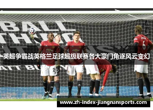 英超争霸战英格兰足球超级联赛各大豪门角逐风云变幻