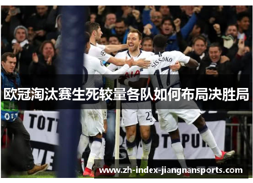 欧冠淘汰赛生死较量各队如何布局决胜局