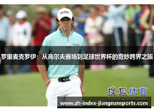罗里麦克罗伊：从高尔夫赛场到足球世界杯的奇妙跨界之旅