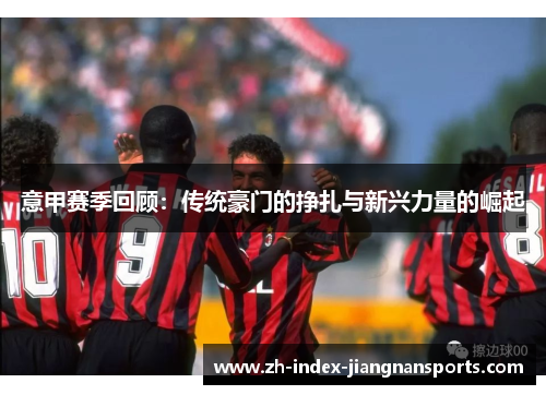 意甲赛季回顾：传统豪门的挣扎与新兴力量的崛起