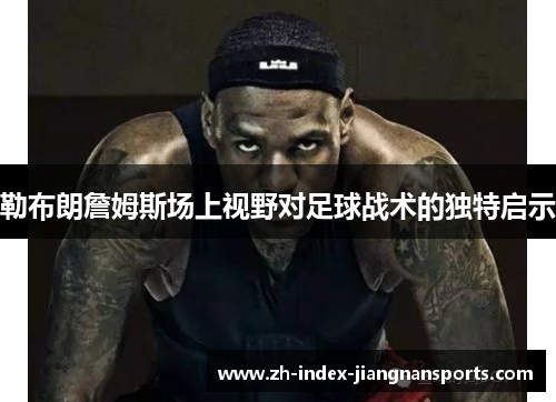 勒布朗詹姆斯场上视野对足球战术的独特启示