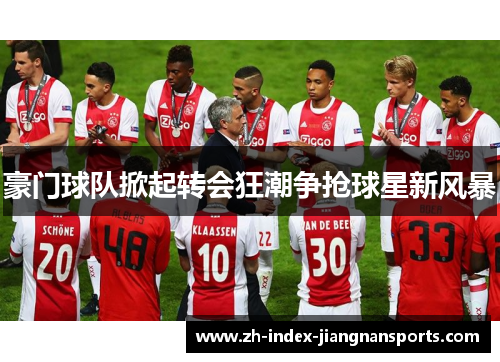 豪门球队掀起转会狂潮争抢球星新风暴