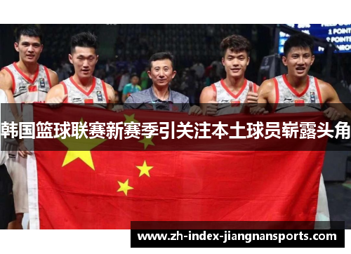 韩国篮球联赛新赛季引关注本土球员崭露头角