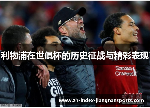 利物浦在世俱杯的历史征战与精彩表现 利物浦在世俱杯的历史征战与精彩表现
