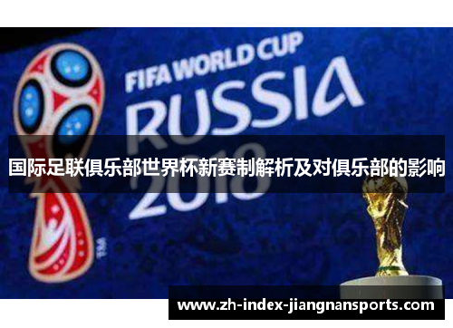 国际足联俱乐部世界杯新赛制解析及对俱乐部的影响 国际足联俱乐部世界杯新赛制解析及对俱乐部的影响