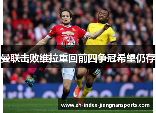 曼联击败维拉重回前四争冠希望仍存 曼联击败维拉重回前四争冠希望仍存