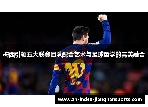 梅西引领五大联赛团队配合艺术与足球哲学的完美融合