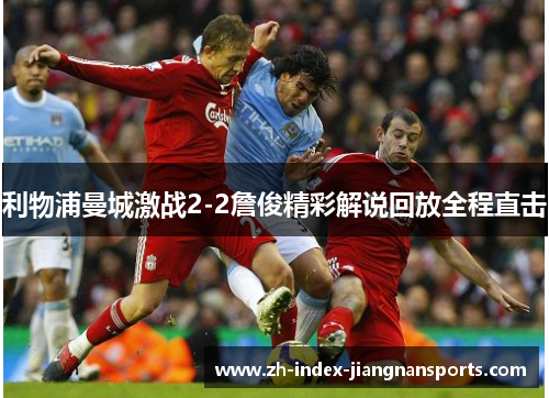 利物浦曼城激战2-2詹俊精彩解说回放全程直击